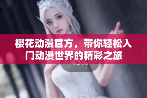 樱花动漫官方，带你轻松入门动漫世界的精彩之旅