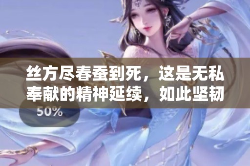 丝方尽春蚕到死，这是无私奉献的精神延续，如此坚韧不拔。