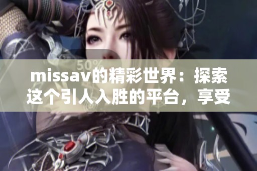 miss**的精彩世界：探索这个引人入胜的平台，享受无尽乐趣与惊喜