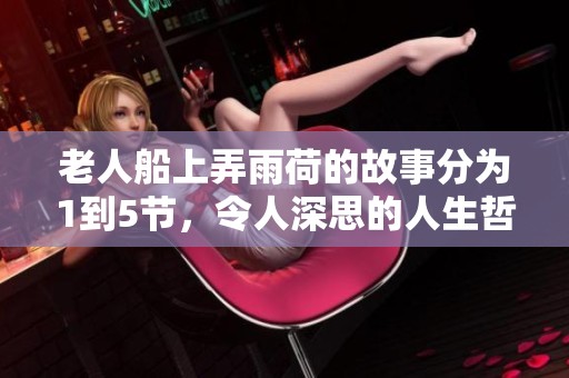 老人船上弄雨荷的故事分为1到5节，令人深思的人生哲理尽在其中