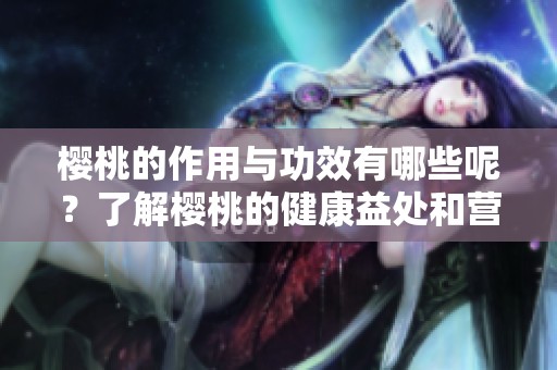 樱桃的作用与功效有哪些呢？了解樱桃的健康益处和营养价值。
