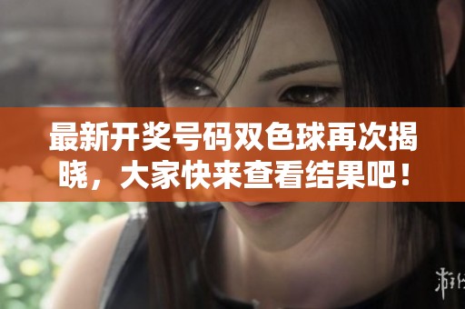最新**号码***再次揭晓，大家快来查看结果吧！