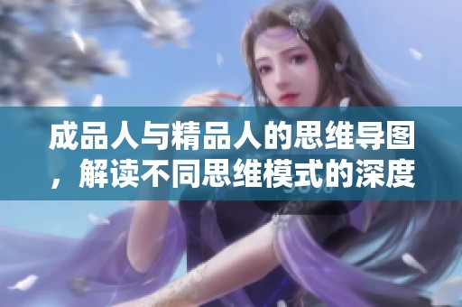成品人与精品人的思维导图，解读不同思维模式的深度对比分析