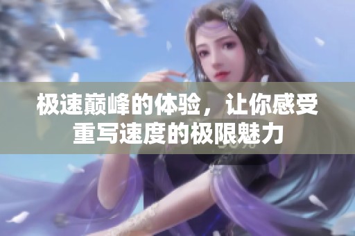 极速巅峰的体验，让你感受重写速度的极限魅力