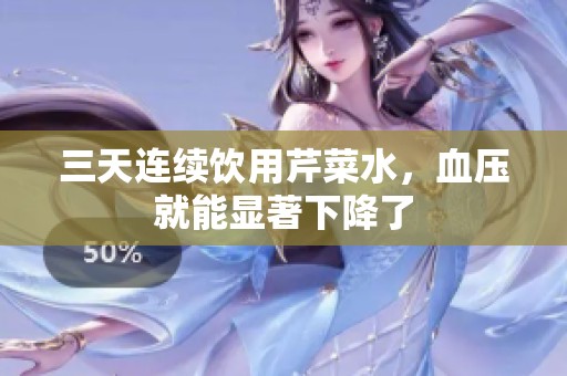 三天连续饮用芹菜水，血压就能显著下降了