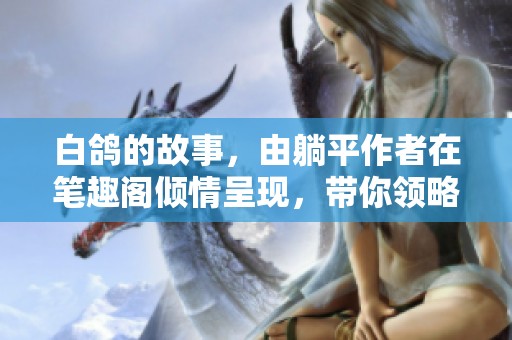 白鸽的故事，由躺平作者在笔趣阁倾情呈现，带你领略其中的情感与思考