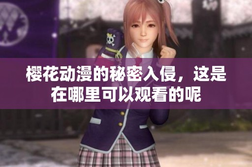 樱花动漫的秘密入侵，这是在哪里可以观看的呢