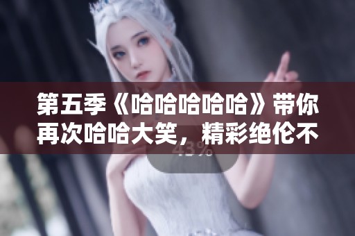 第五季《哈哈哈哈哈》带你再次哈哈大笑，精彩绝伦不可错过！