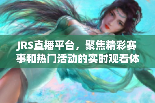 JRS直播平台，聚焦精彩赛事和热门活动的实时观看体验