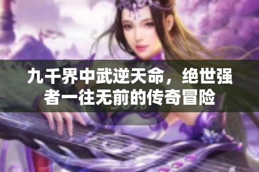 九千界中武逆天命，绝世强者一往无前的传奇冒险