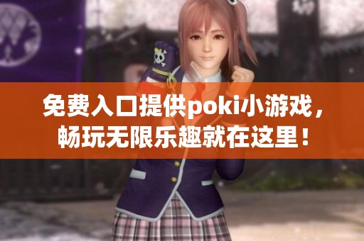 免费入口提供poki小游戏，畅玩无限乐趣就在这里！