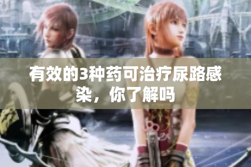 有效的3种药可治疗尿路感染，你了解吗