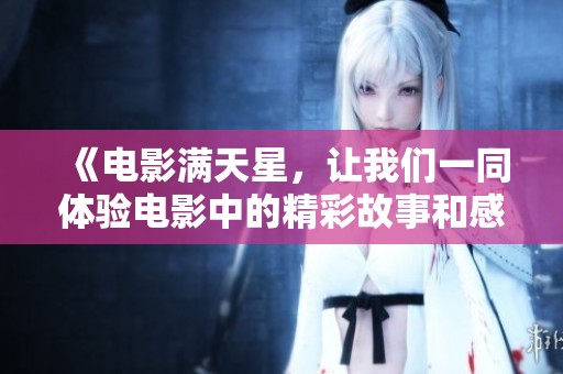 《电影满天星，让我们一同体验电影中的精彩故事和感人情感》
