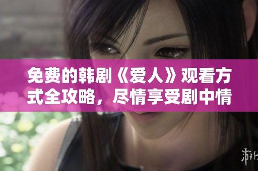 免费的韩剧《爱人》观看方式全攻略，尽情享受剧中情感纠葛吧