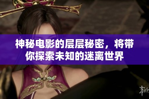 神秘电影的层层秘密，将带你探索未知的迷离世界