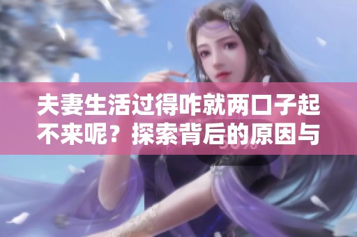 夫妻生活过得咋就两口子起不来呢？探索背后的原因与解决之道！