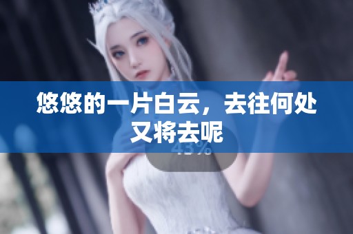 悠悠的一片白云，去往何处又将去呢