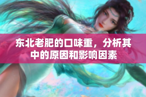 东北老肥的口味重，分析其中的原因和影响因素