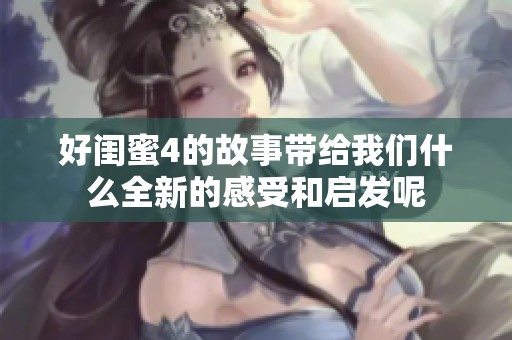 好闺蜜4的故事带给我们什么全新的感受和启发呢