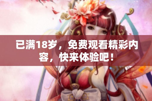 已满18岁，免费观看精彩内容，快来体验吧！