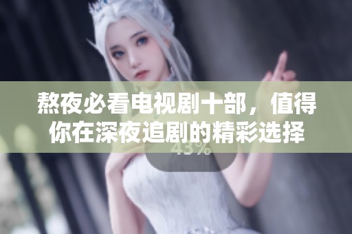 熬夜必看电视剧十部，值得你在深夜追剧的精彩选择