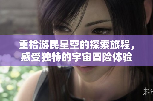 重拾游民星空的探索旅程，感受独特的宇宙冒险体验