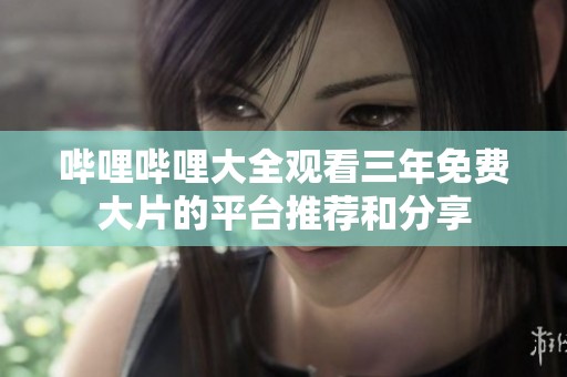 哔哩哔哩大全观看三年免费大片的平台推荐和分享