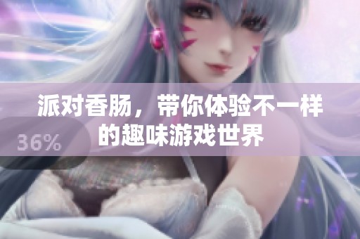 派对香肠，带你体验不一样的趣味游戏世界