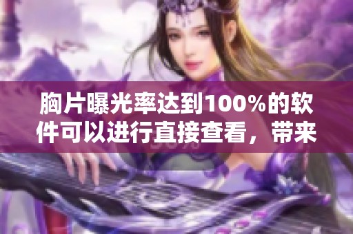 胸片曝光率达到100%的软件可以进行直接查看，带来全新体验与便利