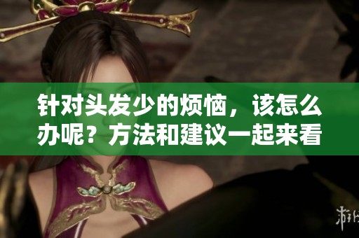 针对头发少的烦恼，该怎么办呢？方法和建议一起来看看！
