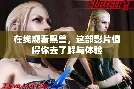 在线观看黑兽，这部影片值得你去了解与体验