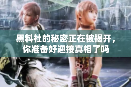 黑料社的秘密正在被揭开，你准备好迎接真相了吗