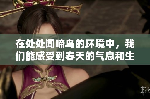在处处闻啼鸟的环境中，我们能感受到春天的气息和生命的活力