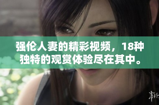 强伦人妻的精彩视频，18种独特的观赏体验尽在其中。