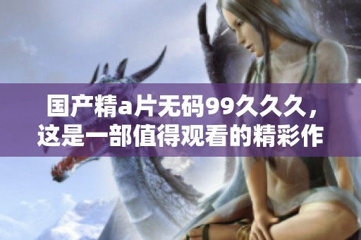 国产精****99**久，这是一部值得观看的精彩作品