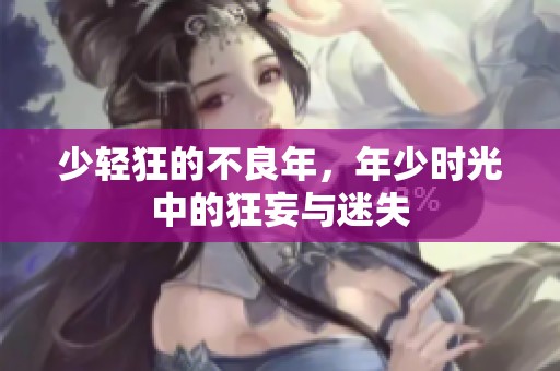少轻狂的不良年，年少时光中的狂妄与迷失