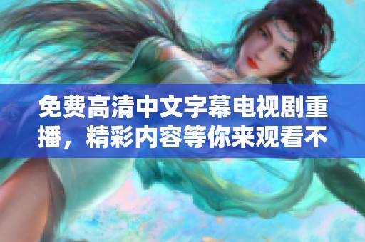 免费高清中文字幕电视剧重播，精彩内容等你来观看不容错过