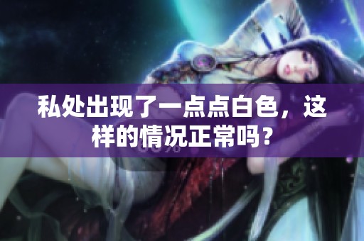 私处出现了一点点白色，这样的情况正常吗？
