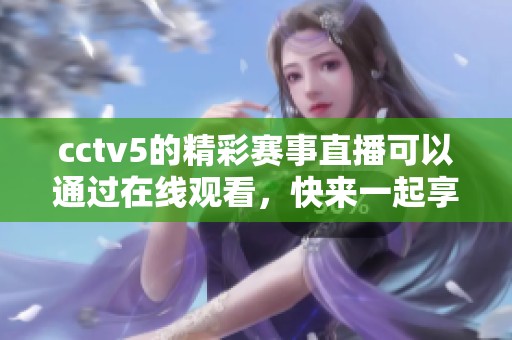 cctv5的精彩赛事直播可以通过在线观看，快来一起享受**盛宴吧
