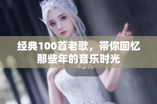 经典100首老歌，带你回忆那些年的音乐时光