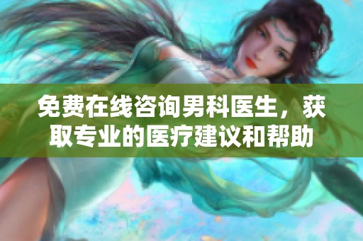 免费在线咨询男科医生，获取专业的医疗建议和帮助