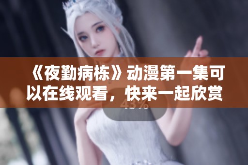 《夜勤病栋》动漫第一集可以在线观看，快来一起欣赏这部精彩作品吧