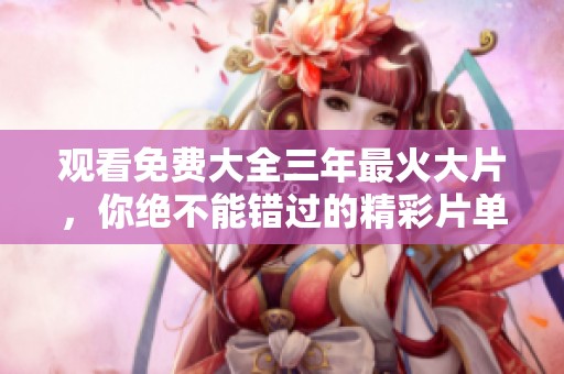 观看免费大全三年最火大片，你绝不能错过的精彩片单！