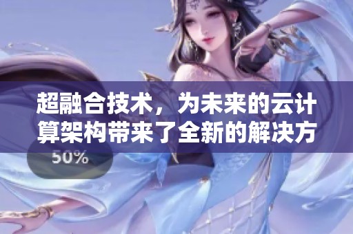超融合技术，为未来的云计算架构带来了全新的解决方案和发展机遇