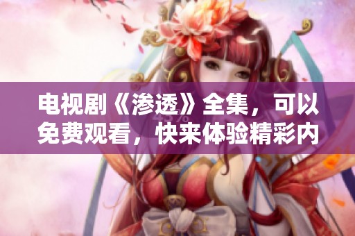 电视剧《渗透》全集，可以免费观看，快来体验精彩内容吧！