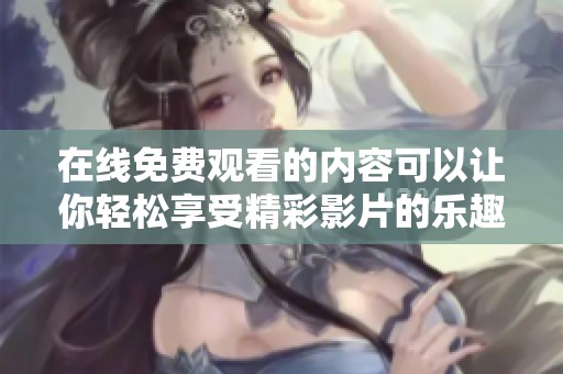 在线免费观看的内容可以让你轻松享受精彩影片的乐趣