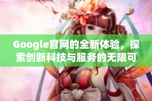 Google官网的全新体验，探索创新科技与服务的无限可能