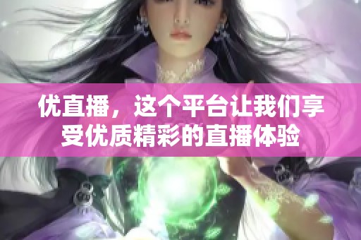 优直播，这个平台让我们享受优质精彩的直播体验