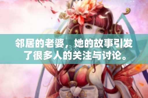 邻居的老婆，她的故事引发了很多人的关注与讨论。