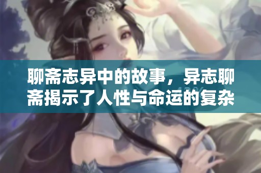 聊斋志异中的故事，异志聊斋揭示了人性与命运的复杂关系